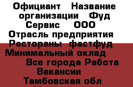 Официант › Название организации ­ Фуд Сервис  , ООО › Отрасль предприятия ­ Рестораны, фастфуд › Минимальный оклад ­ 45 000 - Все города Работа » Вакансии   . Тамбовская обл.,Моршанск г.